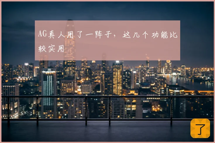 AG真人用了一阵子，这几个功能比较实用