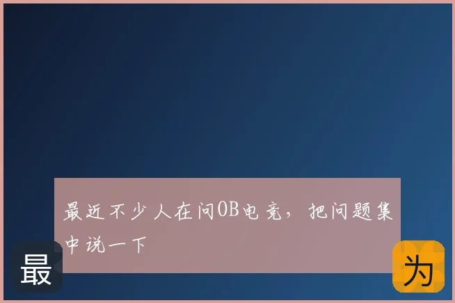 最近不少人在问OB电竞，把问题集中说一下