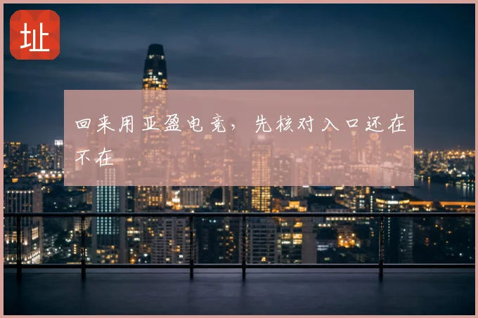 回来用亚盈电竞，先核对入口还在不在